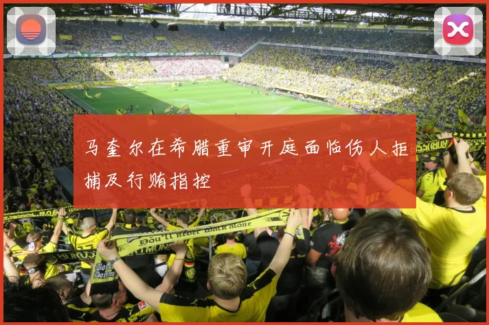 马奎尔在希腊重审开庭面临伤人拒捕及行贿指控