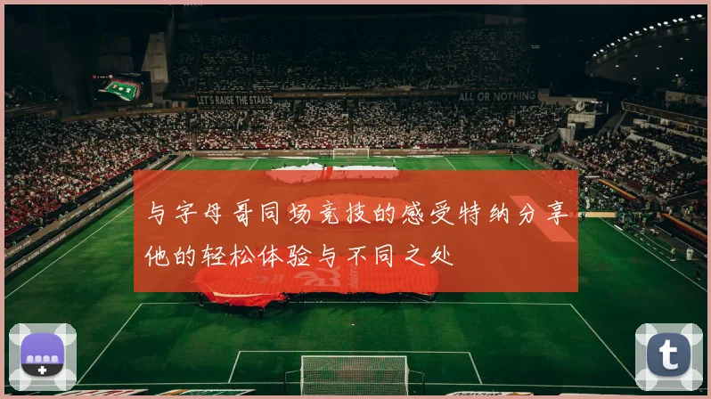 与字母哥同场竞技的感受特纳分享他的轻松体验与不同之处
