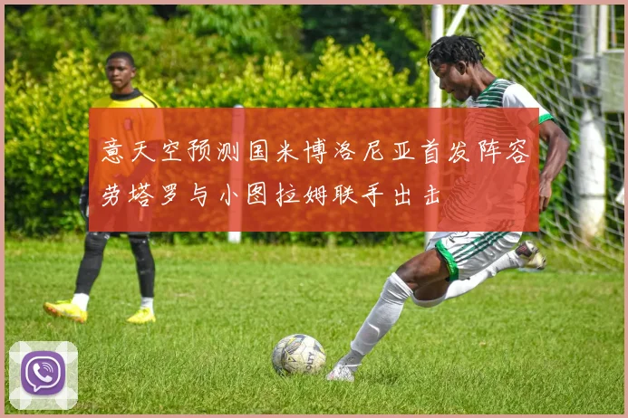 意天空预测国米博洛尼亚首发阵容劳塔罗与小图拉姆联手出击