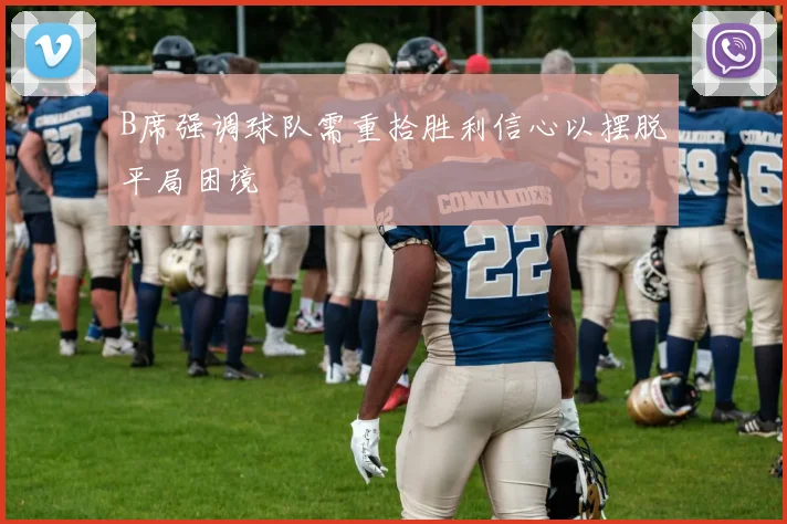 B席强调球队需重拾胜利信心以摆脱平局困境