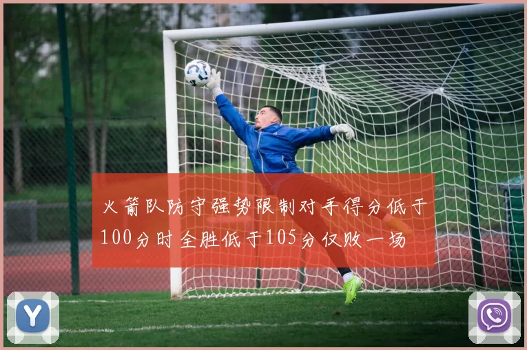 火箭队防守强势限制对手得分低于100分时全胜低于105分仅败一场