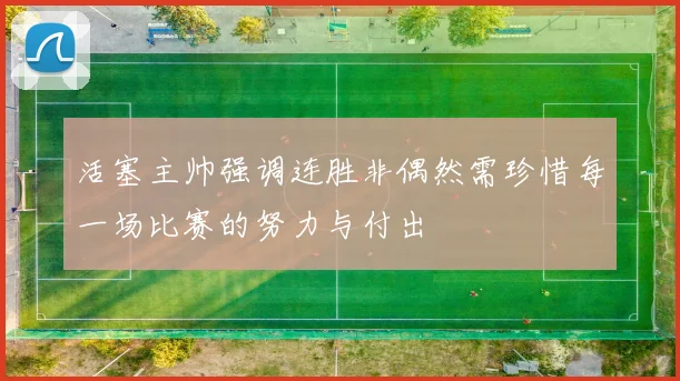 活塞主帅强调连胜非偶然需珍惜每一场比赛的努力与付出