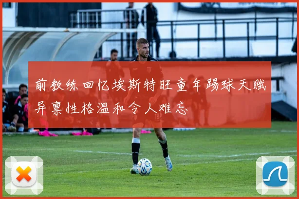 前教练回忆埃斯特旺童年踢球天赋异禀性格温和令人难忘
