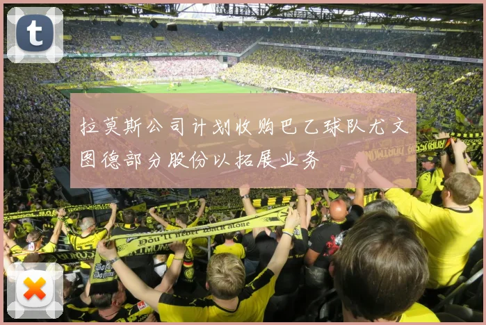 拉莫斯公司计划收购巴乙球队尤文图德部分股份以拓展业务