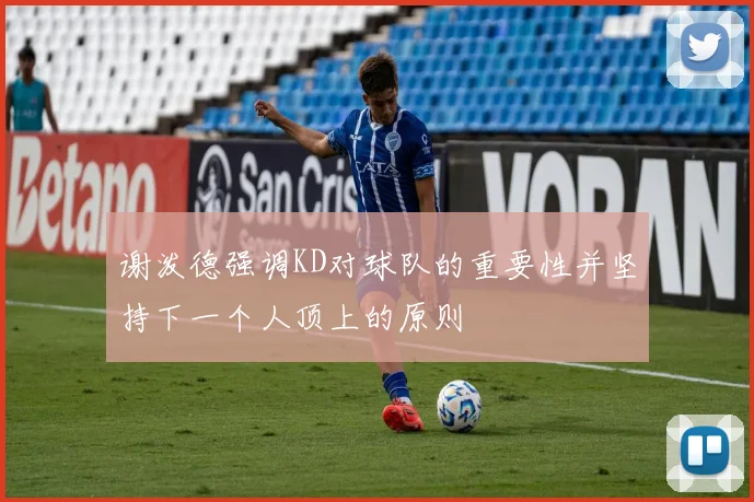 谢泼德强调KD对球队的重要性并坚持下一个人顶上的原则