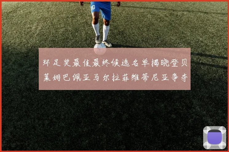 环足奖最佳最终候选名单揭晓登贝莱姆巴佩亚马尔拉菲维蒂尼亚争夺桂冠