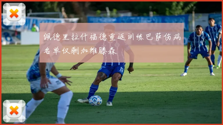 佩德里拉什福德重返训练巴萨伤病名单仅剩加维滕森