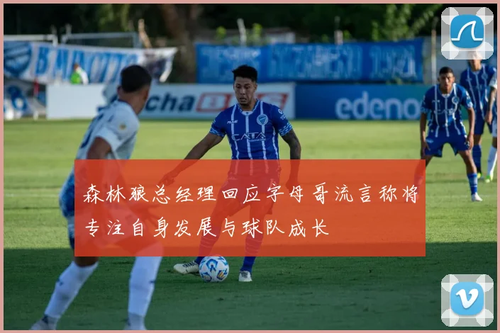 森林狼总经理回应字母哥流言称将专注自身发展与球队成长