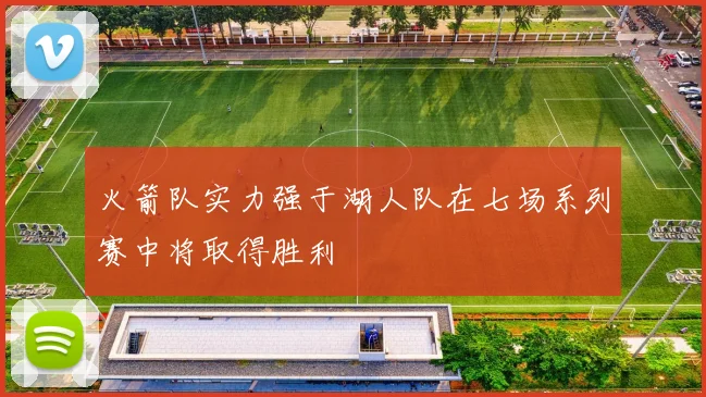 火箭队实力强于湖人队在七场系列赛中将取得胜利
