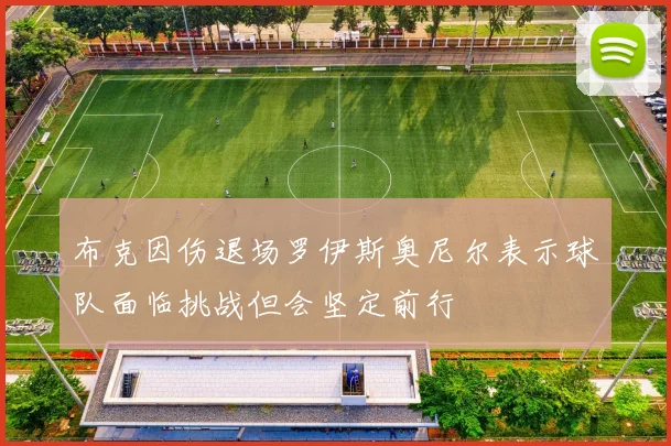 布克因伤退场罗伊斯奥尼尔表示球队面临挑战但会坚定前行