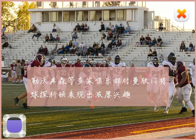 勒沃库森等多家俱乐部对曼联门将球探科顿表现出浓厚兴趣